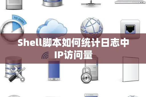 Shell脚本如何统计日志中IP访问量