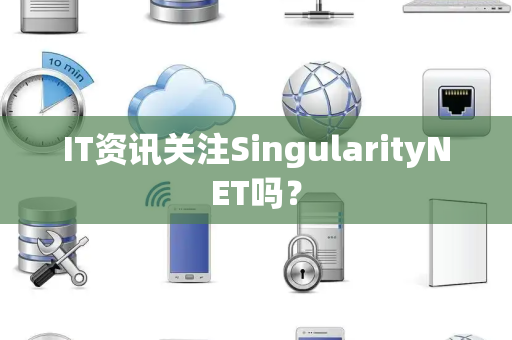 IT资讯关注SingularityNET吗？