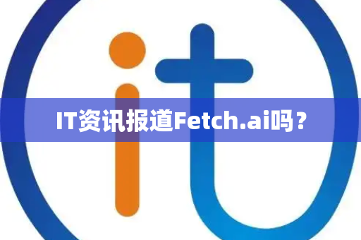 IT资讯报道Fetch.ai吗？