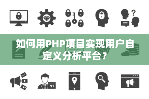 如何用PHP项目实现用户自定义分析平台？