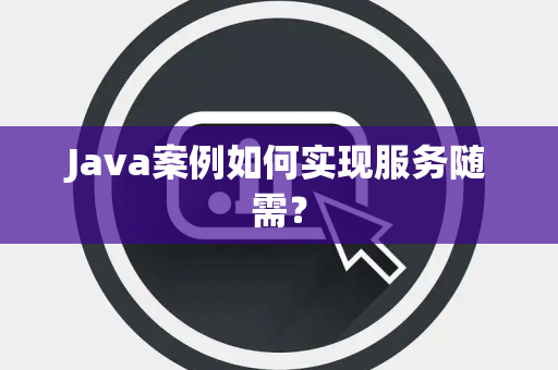 Java案例如何实现服务随需? Java案例如何实现服务随需?