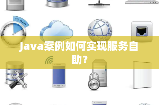 Java案例如何实现服务自助？