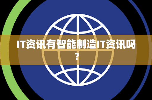 IT资讯有智能制造IT资讯吗？