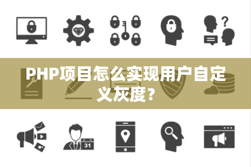PHP项目怎么实现用户自定义灰度？