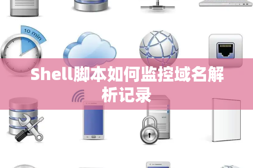 Shell脚本如何监控域名解析记录