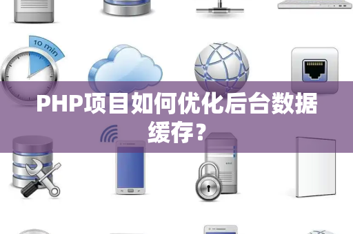 PHP项目如何优化后台数据缓存? PHP项目如何优化后台数据缓存?