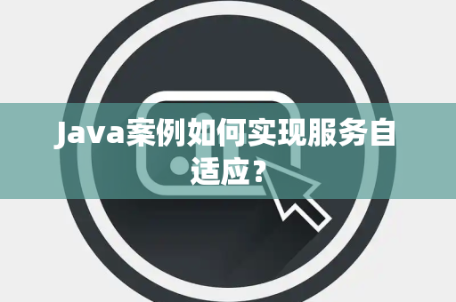 Java案例如何实现服务自适应？