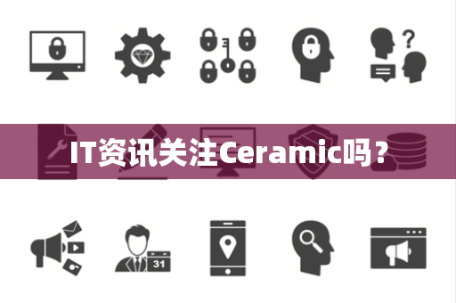 IT资讯关注Ceramic吗？