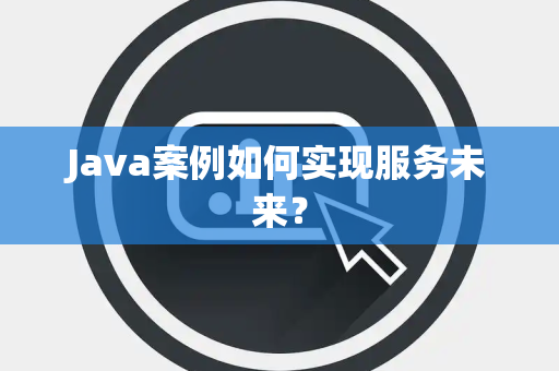 Java案例如何实现服务未来？