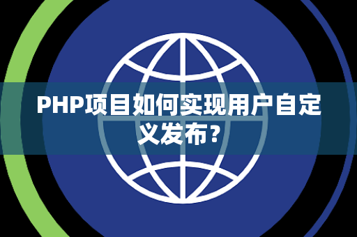 PHP项目如何实现用户自定义发布？