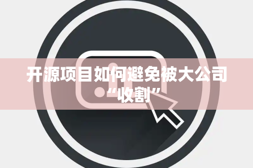 开源项目如何避免被大公司“收割”