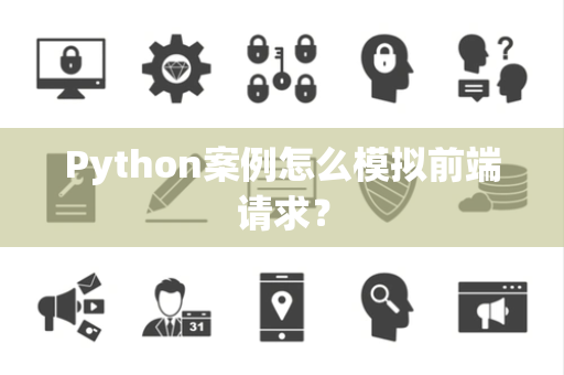Python案例怎么模拟前端请求？