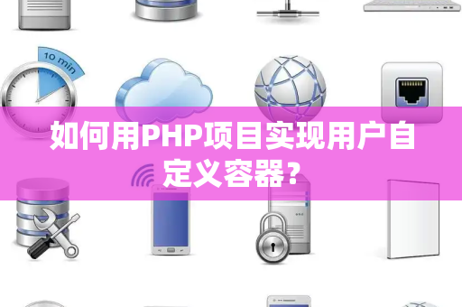 如何用PHP项目实现用户自定义容器？