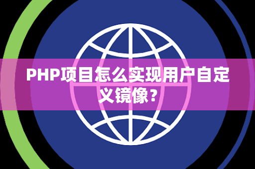 PHP项目怎么实现用户自定义镜像？