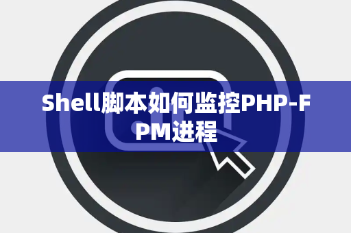 Shell脚本如何监控PHP-FPM进程