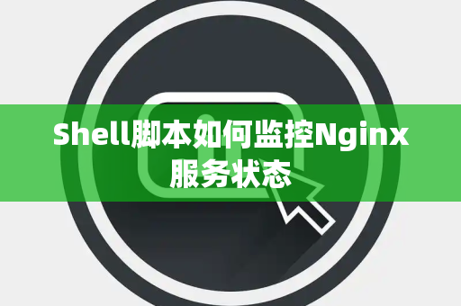 Shell脚本如何监控Nginx服务状态
