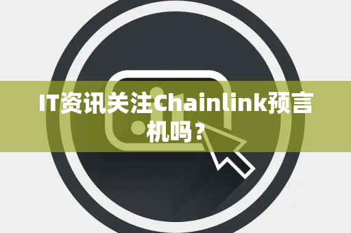IT资讯关注Chainlink预言机吗？