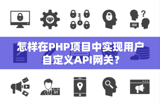 怎样在PHP项目中实现用户自定义API网关？