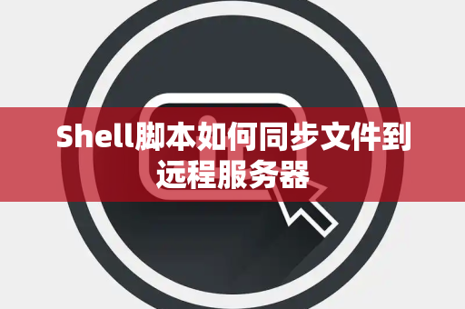 Shell脚本如何同步文件到远程服务器