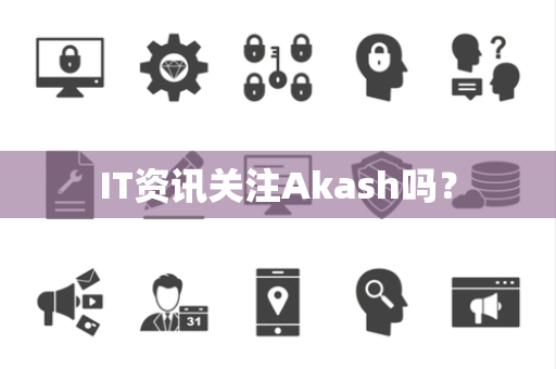 IT资讯关注Akash吗？