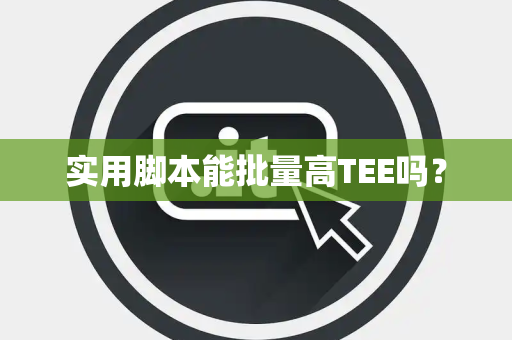 实用脚本能批量高TEE吗? 实用脚本能批量高TEE吗?