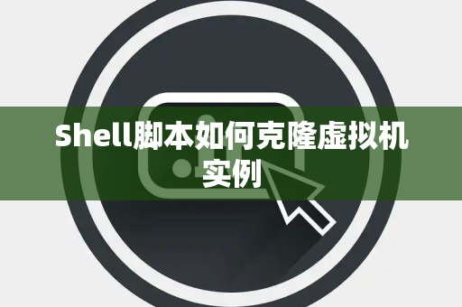 Shell脚本如何克隆虚拟机实例