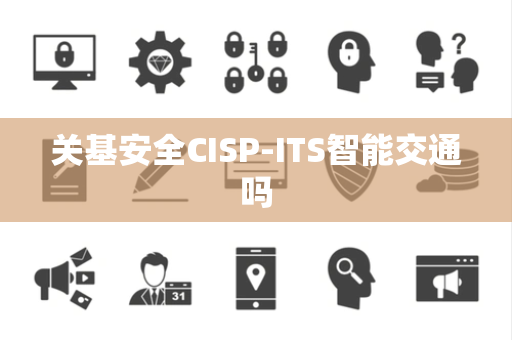 关基安全CISP-ITS智能交通吗