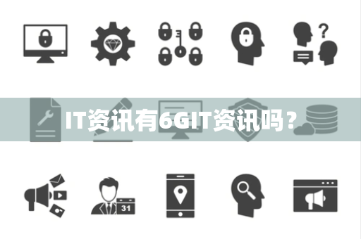 IT资讯有6GIT资讯吗? IT资讯有6GIT资讯吗?
