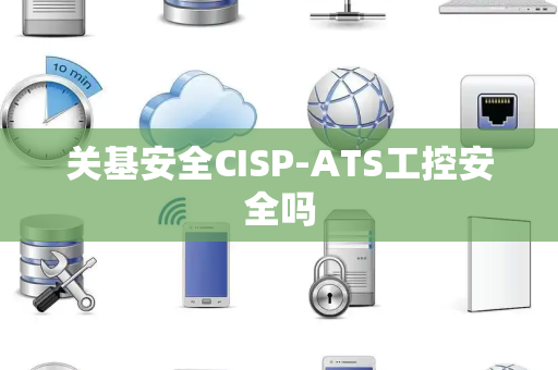 关基安全CISP-ATS工控安全吗