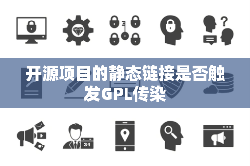 开源项目的静态链接是否触发GPL传染