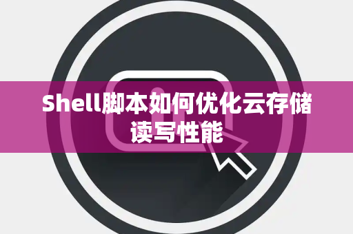 Shell脚本如何优化云存储读写性能
