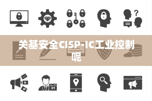 关基安全CISP-IC工业控制呢
