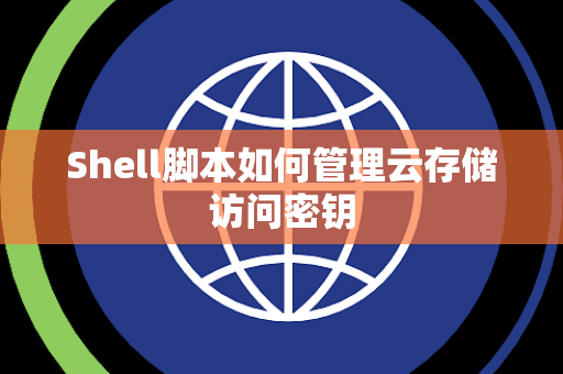 Shell脚本如何管理云存储访问密钥