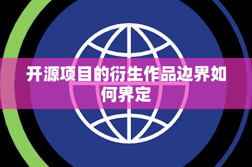 开源项目的衍生作品边界如何界定