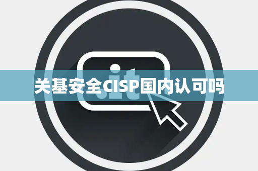 关基安全CISP国内认可吗