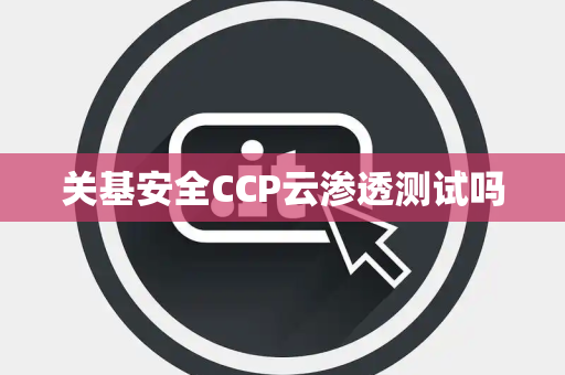 关基安全CCP云渗透测试吗