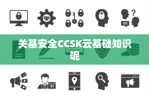 关基安全CCSK云基础知识呢