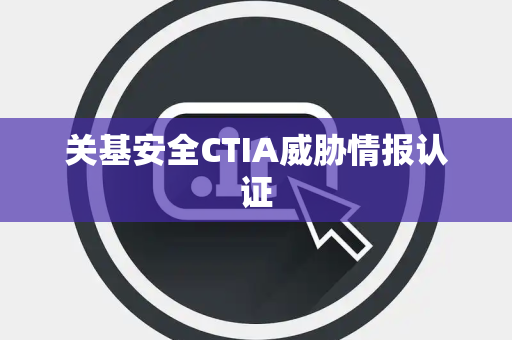 关基安全CTIA威胁情报认证