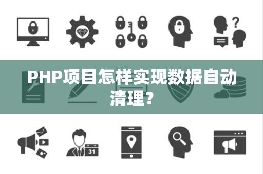PHP项目怎样实现数据自动清理? PHP项目怎样实现数据自动清理?