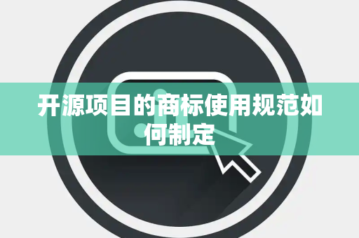 开源项目的商标使用规范如何制定