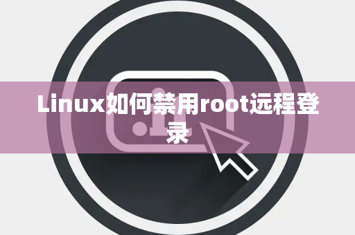 Linux如何禁用root远程登录