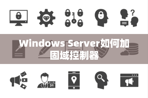 Windows Server如何加固域控制器