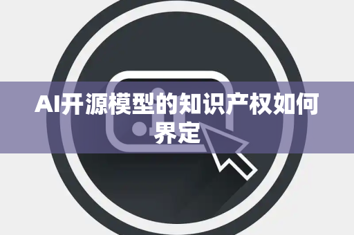 AI开源模型的知识产权如何界定