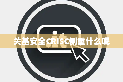 关基安全CRISC侧重什么呢