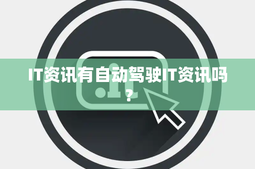 IT资讯有自动驾驶IT资讯吗? IT资讯有自动驾驶IT资讯吗?