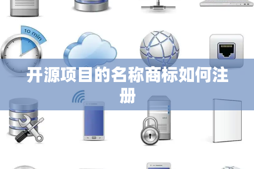 开源项目的名称商标如何注册