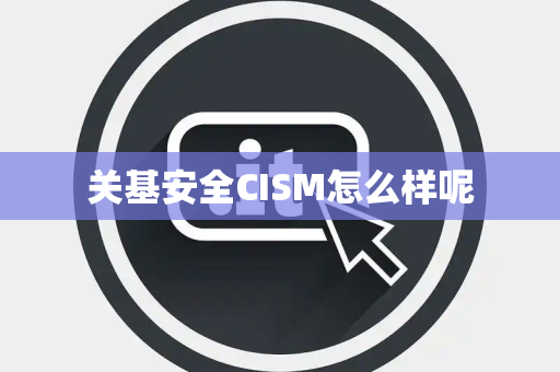 关基安全CISM怎么样呢