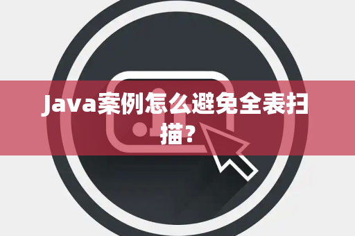 Java案例怎么避免全表扫描？