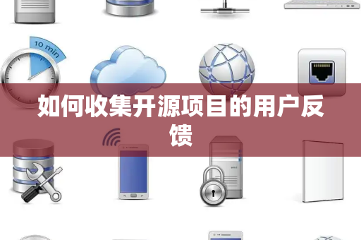 如何收集开源项目的用户反馈