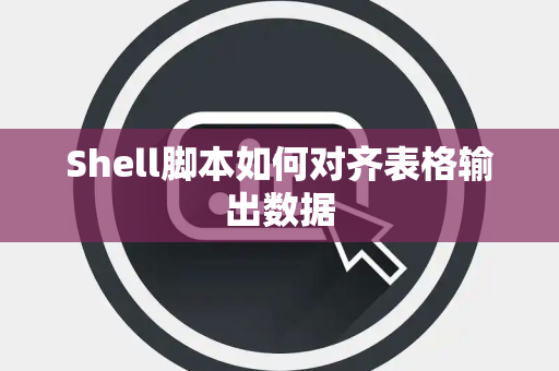 Shell脚本如何对齐表格输出数据